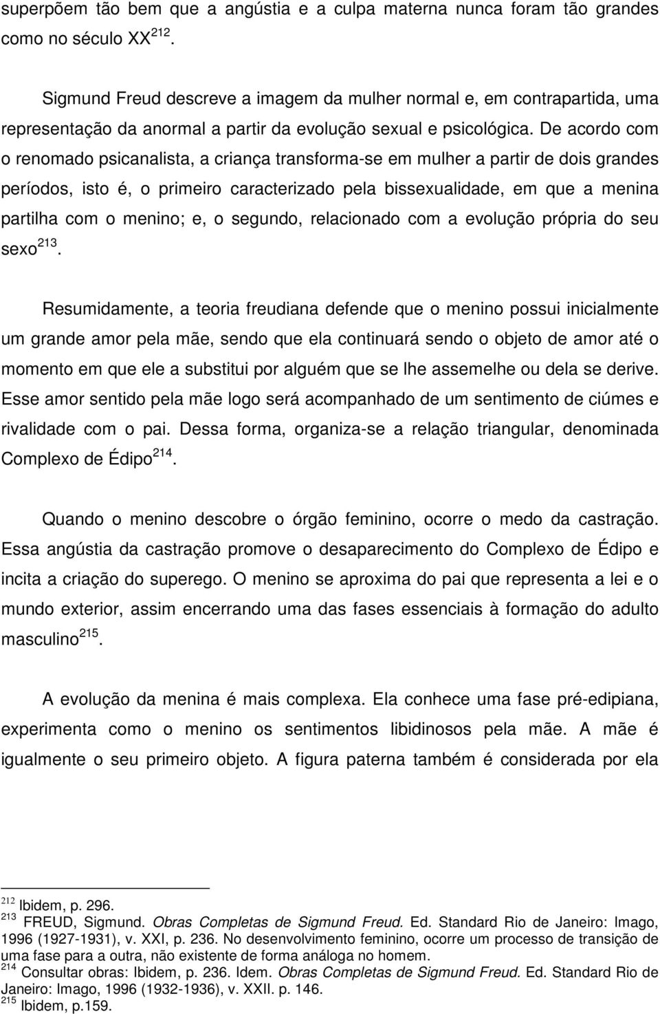 De acordo com o renomado psicanalista, a criança transforma-se em mulher a partir de dois grandes períodos, isto é, o primeiro caracterizado pela bissexualidade, em que a menina partilha com o