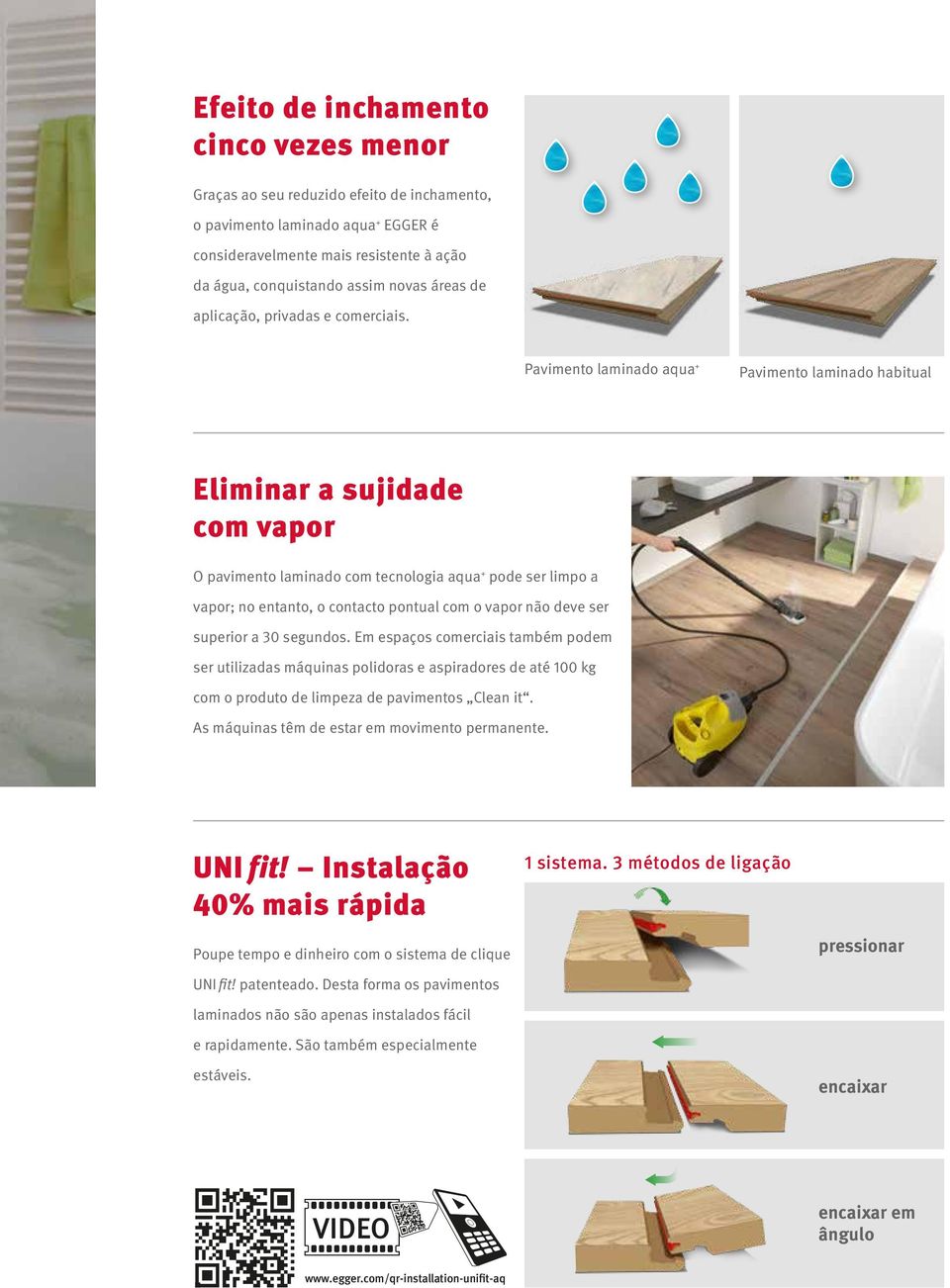 Pavimento laminado aqua + Pavimento laminado habitual Eliminar a sujidade com vapor O pavimento laminado com tecnologia aqua + pode ser limpo a vapor; no entanto, o contacto pontual com o vapor não