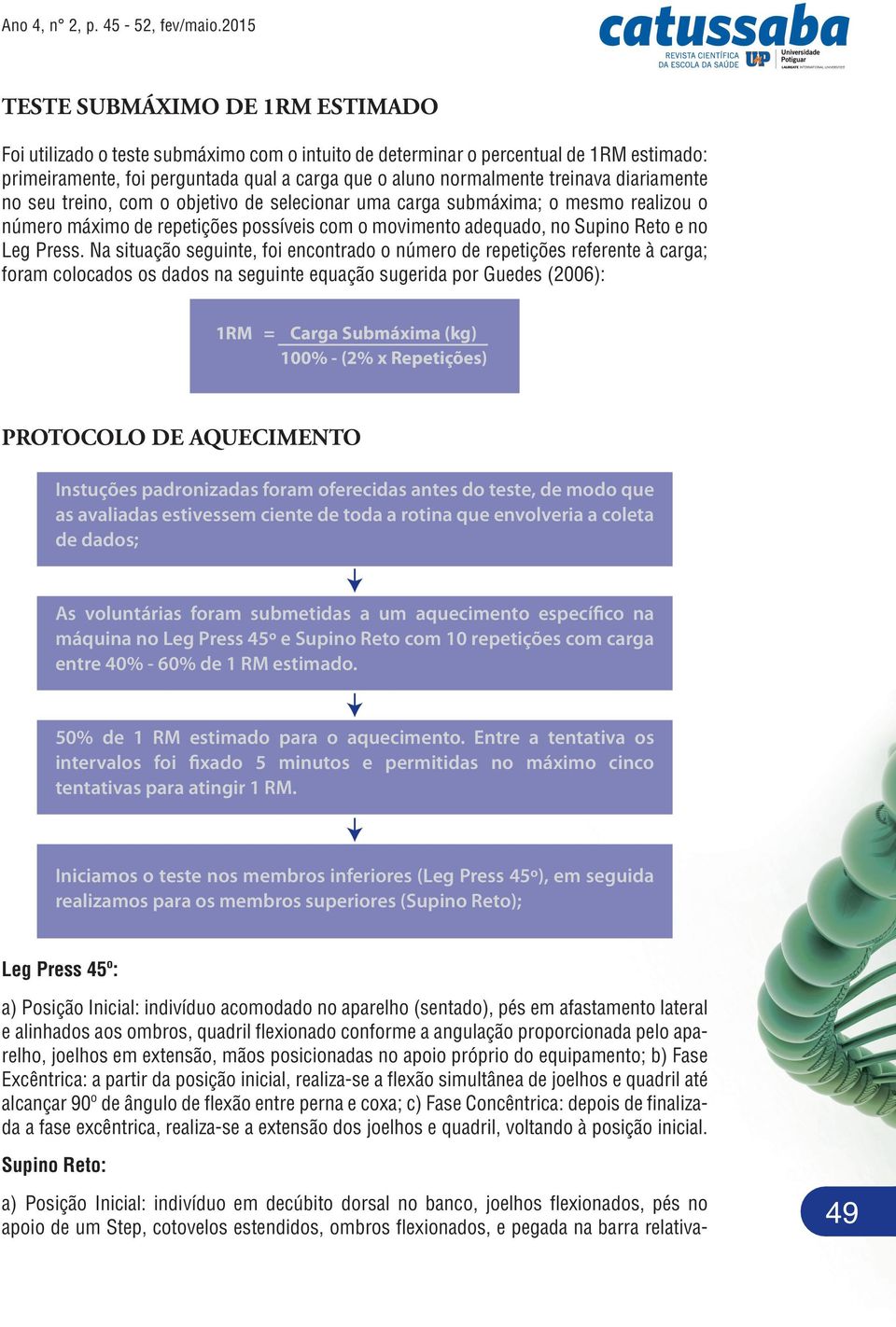 Na situação seguinte, foi encontrado o número de repetições referente à carga; foram colocados os dados na seguinte equação sugerida por Guedes (2006): 1RM = Carga Submáxima (kg) 100% - (2% x