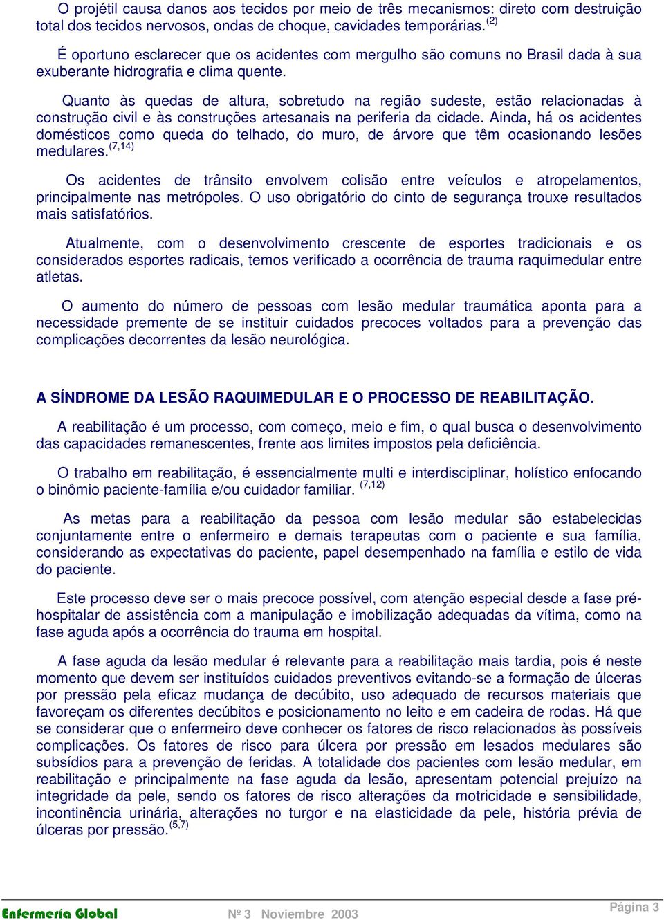 Quanto às quedas de altura, sobretudo na região sudeste, estão relacionadas à construção civil e às construções artesanais na periferia da cidade.