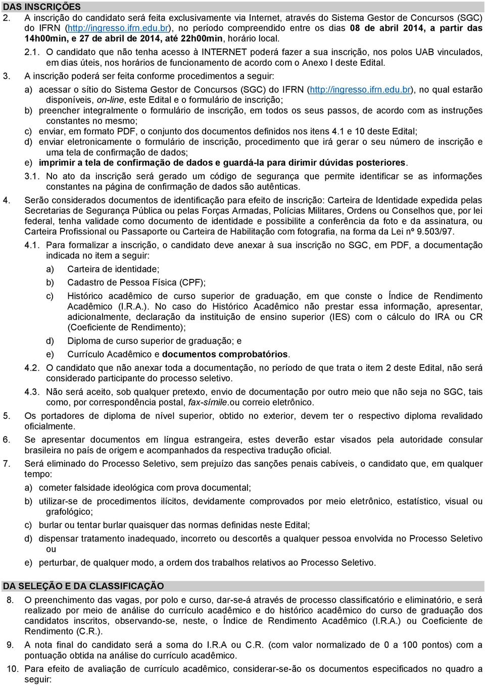 , a partir das 14h00min, e 27 de abril de 2014, até 22h00min, horário local. 2.1. O candidato que não tenha acesso à INTERNET poderá fazer a sua inscrição, nos polos UAB vinculados, em dias úteis, nos horários de funcionamento de acordo com o Anexo I deste Edital.