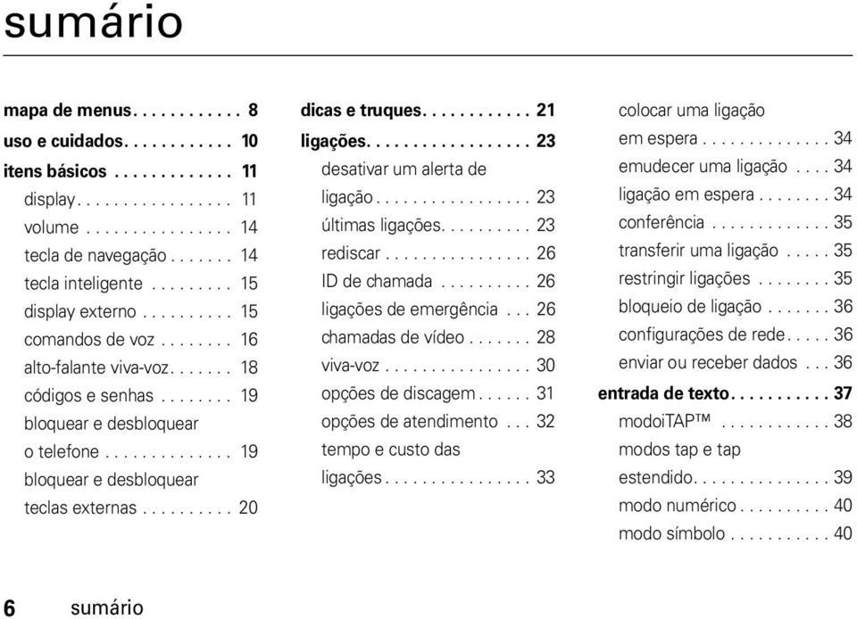 ............. 19 bloquear e desbloquear teclas externas.......... 20 dicas e truques............ 21 ligações.................. 23 desativar um alerta de ligação................. 23 últimas ligações.