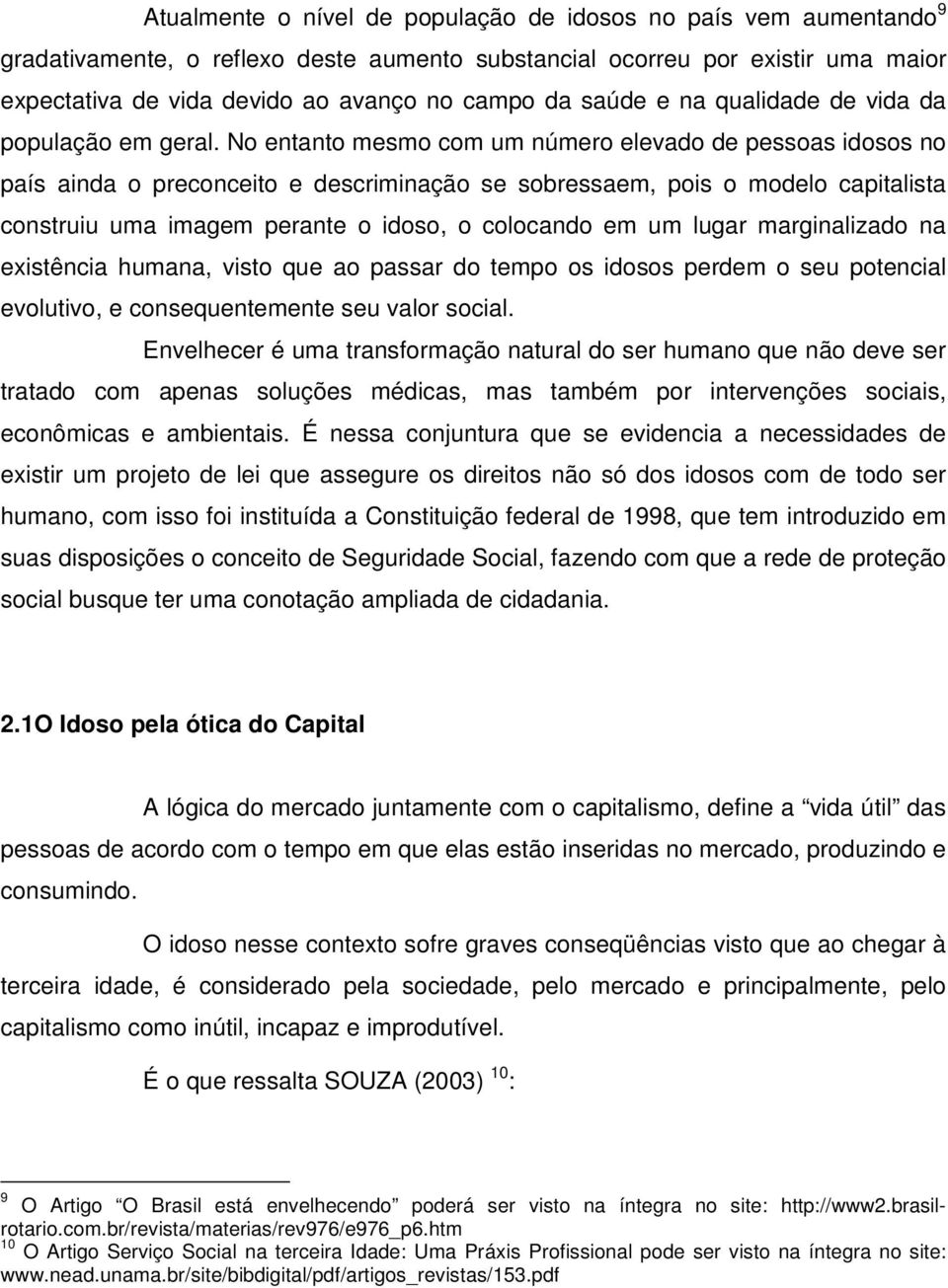 No entanto mesmo com um número elevado de pessoas idosos no país ainda o preconceito e descriminação se sobressaem, pois o modelo capitalista construiu uma imagem perante o idoso, o colocando em um