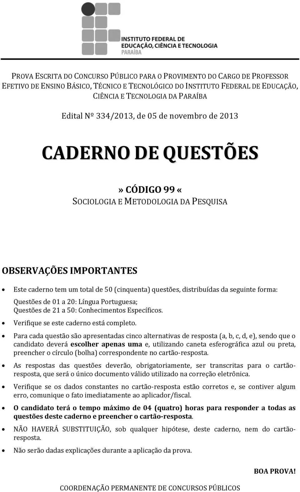 seguinte forma: Questões de 01 a 20: Língua Portuguesa; Questões de 21 a 50: Conhecimentos Específicos. Verifique se este caderno está completo.