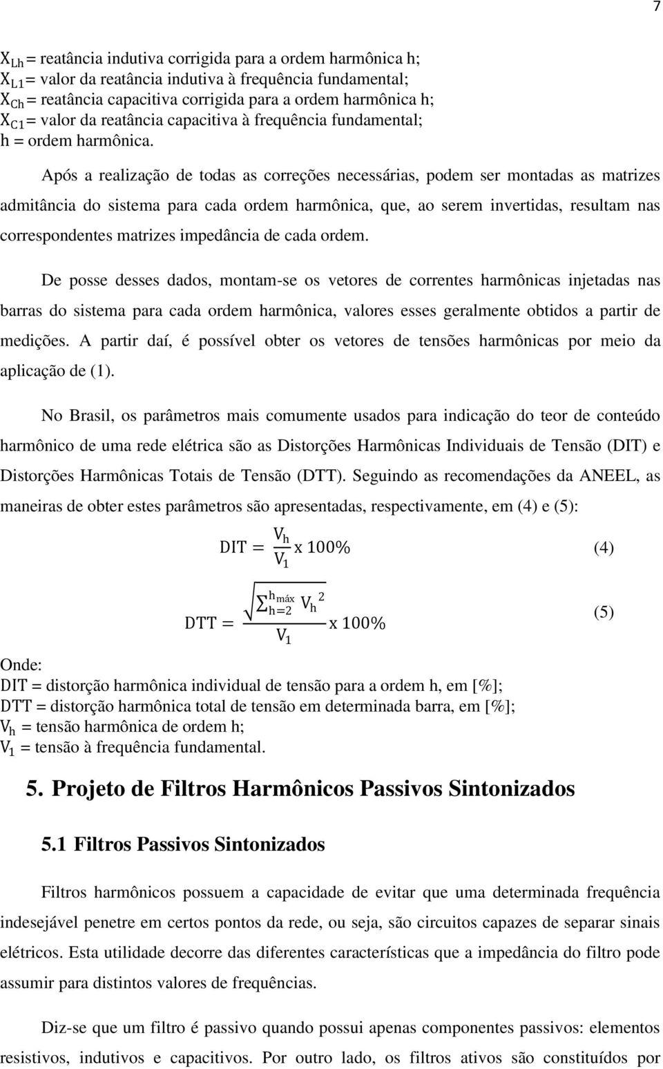 Após a realização de todas as correções necessárias, podem ser montadas as matrizes admitância do sistema para cada ordem harmônica, que, ao serem invertidas, resultam nas correspondentes matrizes