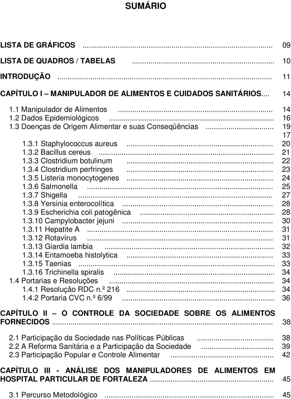 3.5 Listeria monocytogenes... 24 1.3.6 Salmonella... 25 1.3.7 Shigella... 27 1.3.8 Yersinia enterocolítica... 28 1.3.9 Escherichia coli patogênica... 28 1.3.10 Campylobacter jejuni... 30 1.3.11 Hepatite A.