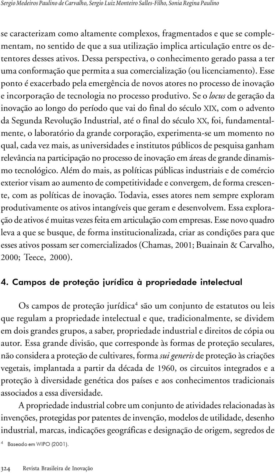 exacerbado pela emergência de novos atores no processo de inovação e incorporação de tecnologia no processo produtivo Se o locus de geração da inovação ao longo do período que vai do final do século