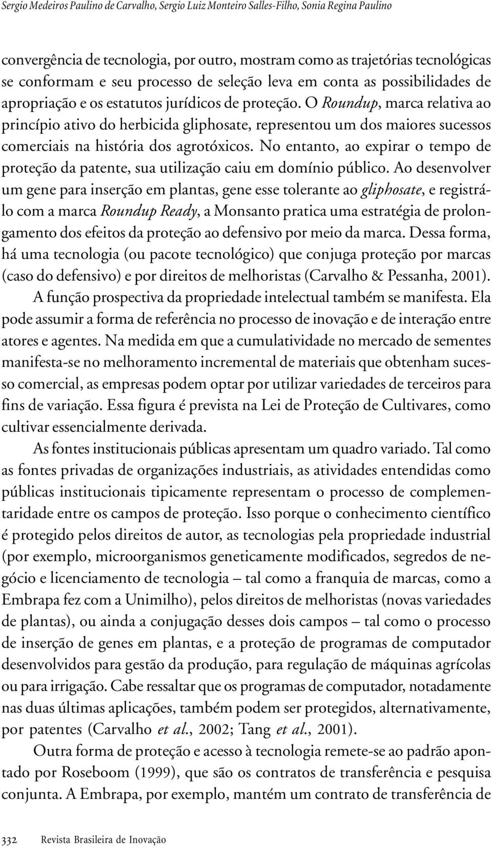 maiores sucessos comerciais na história dos agrotóxicos No entanto, ao expirar o tempo de proteção da patente, sua utilização caiu em domínio público Ao desenvolver um gene para inserção em plantas,