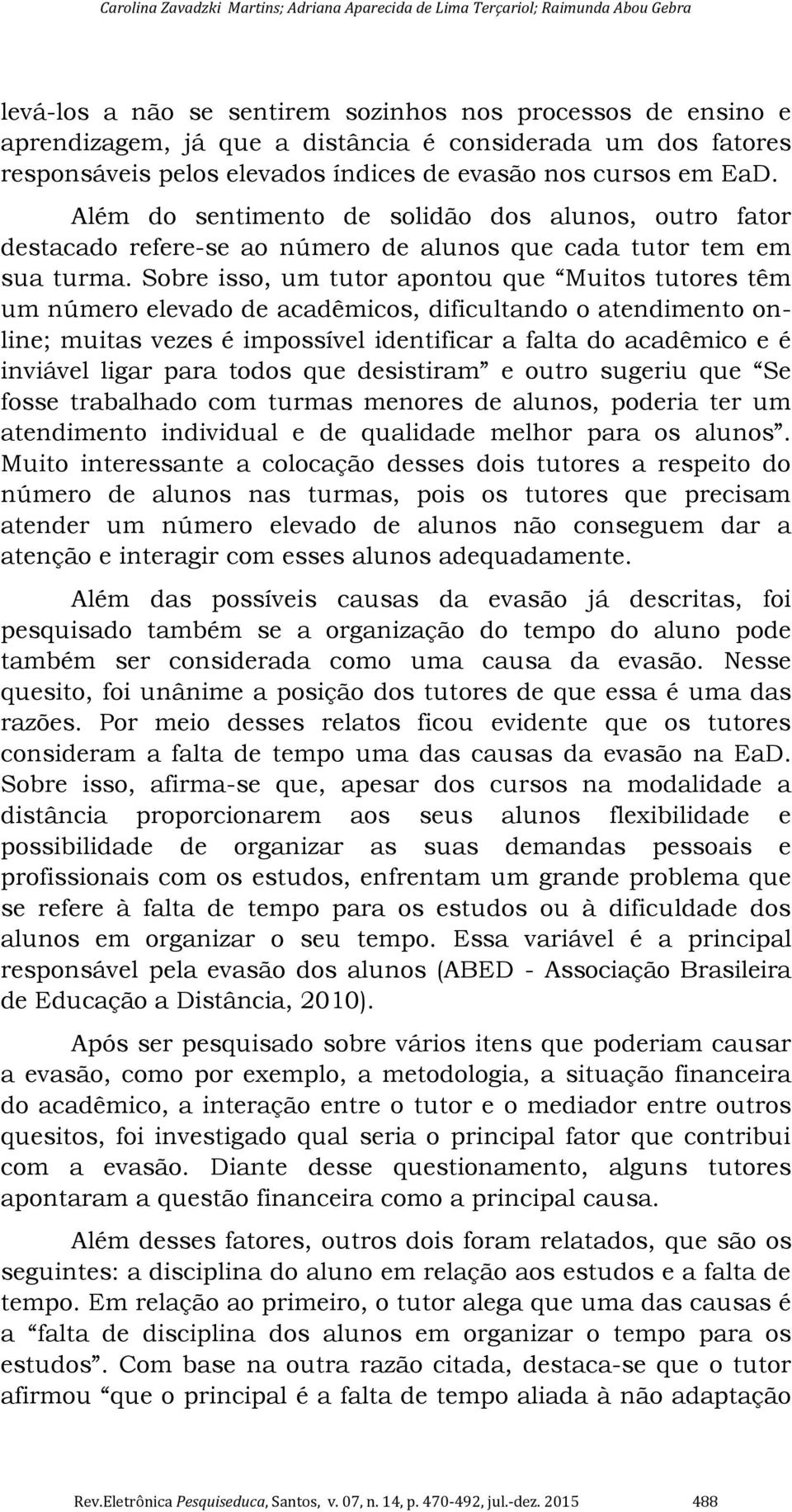 Sobre isso, um tutor apontou que Muitos tutores têm um número elevado de acadêmicos, dificultando o atendimento online; muitas vezes é impossível identificar a falta do acadêmico e é inviável ligar