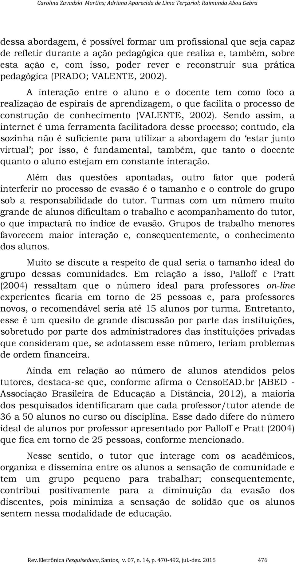 A interação entre o aluno e o docente tem como foco a realização de espirais de aprendizagem, o que facilita o processo de construção de conhecimento (VALENTE, 2002).