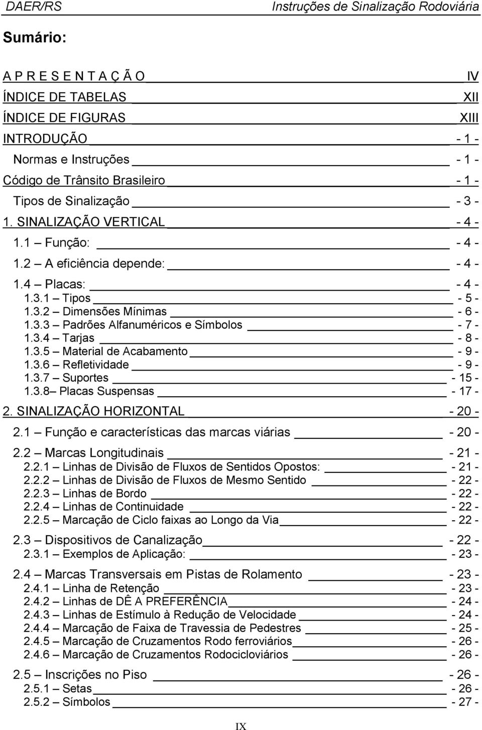 3.6 Refletividade - 9-1.3.7 Suportes - 15-1.3.8 Placas Suspensas - 17-2. SINALIZAÇÃO HORIZONTAL - 20-2.1 Função e características das marcas viárias - 20-2.2 Marcas Longitudinais - 21-2.2.1 Linhas de Divisão de Fluxos de Sentidos Opostos: - 21-2.