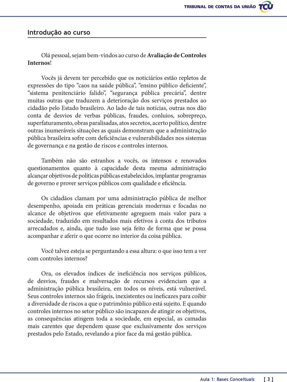 muitas outras que traduzem a deterioração dos serviços prestados ao cidadão pelo Estado brasileiro.