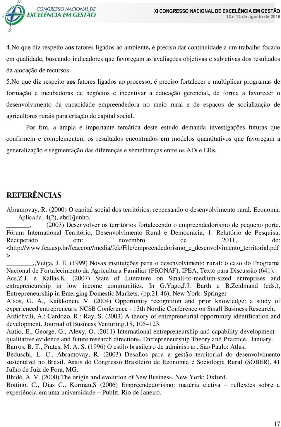 No que diz respeito aos fatores ligados ao processo, é preciso fortalecer e multiplicar programas de formação e incubadoras de negócios e incentivar a educação gerencial, de forma a favorecer o