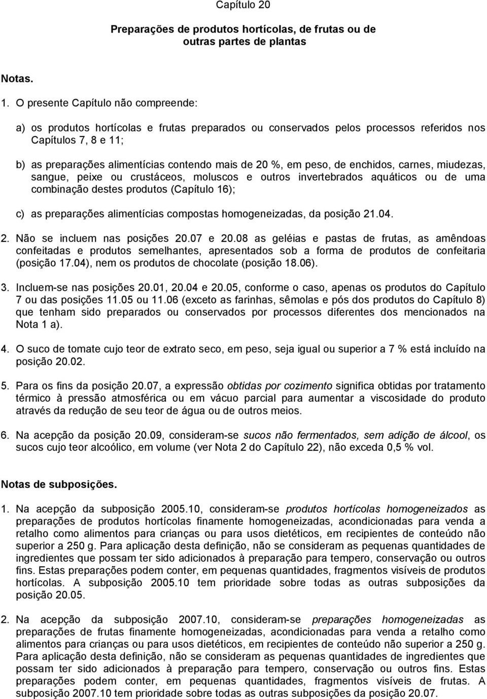 %, em peso, de enchidos, carnes, miudezas, sangue, peixe ou crustáceos, moluscos e outros invertebrados aquáticos ou de uma combinação destes produtos (Capítulo 16); c) as preparações alimentícias