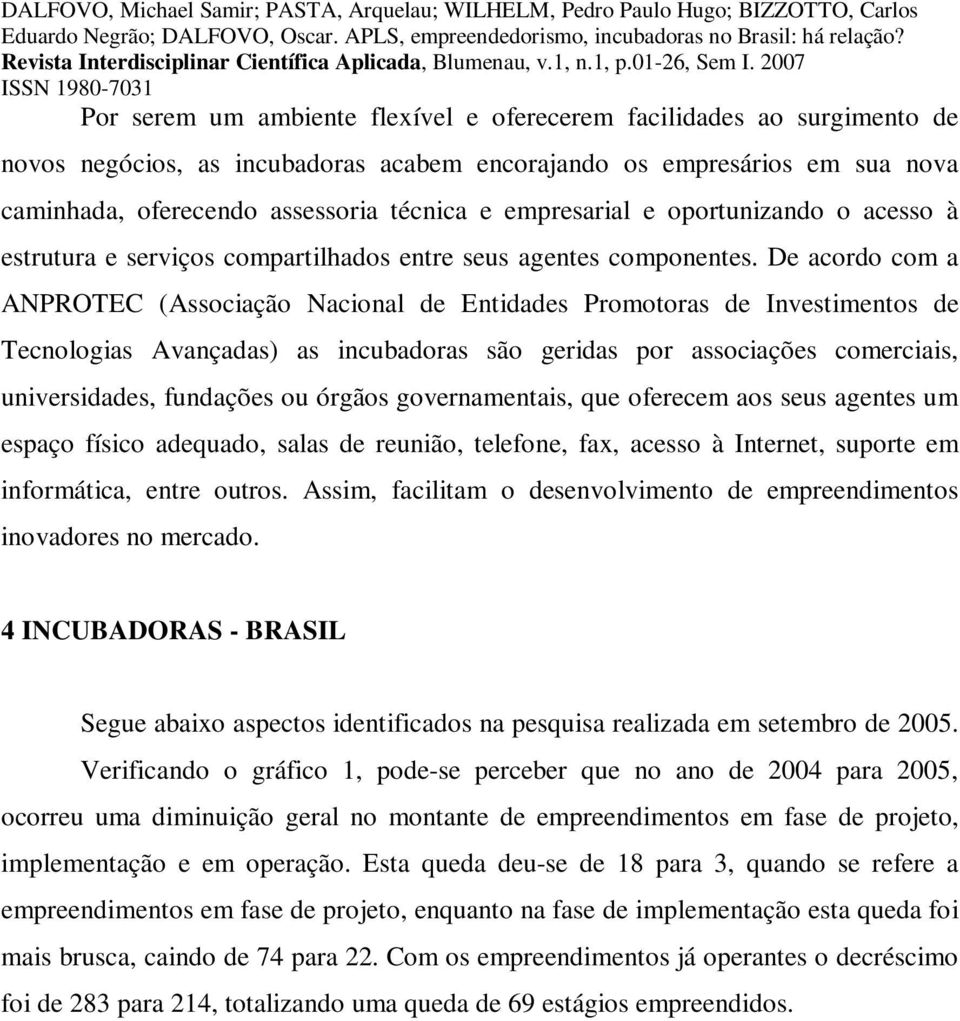 De acordo com a ANPROTEC (Associação Nacional de Entidades Promotoras de Investimentos de Tecnologias Avançadas) as incubadoras são geridas por associações comerciais, universidades, fundações ou