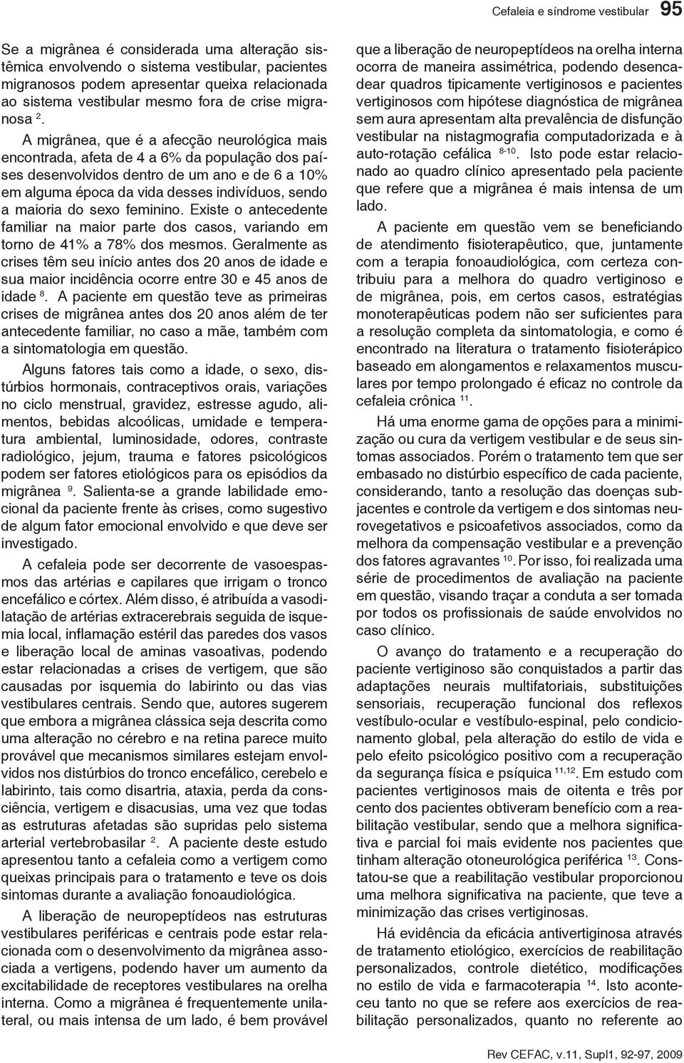 A migrânea, que é a afecção neurológica mais encontrada, afeta de 4 a 6% da população dos países desenvolvidos dentro de um ano e de 6 a 10% em alguma época da vida desses indivíduos, sendo a maioria