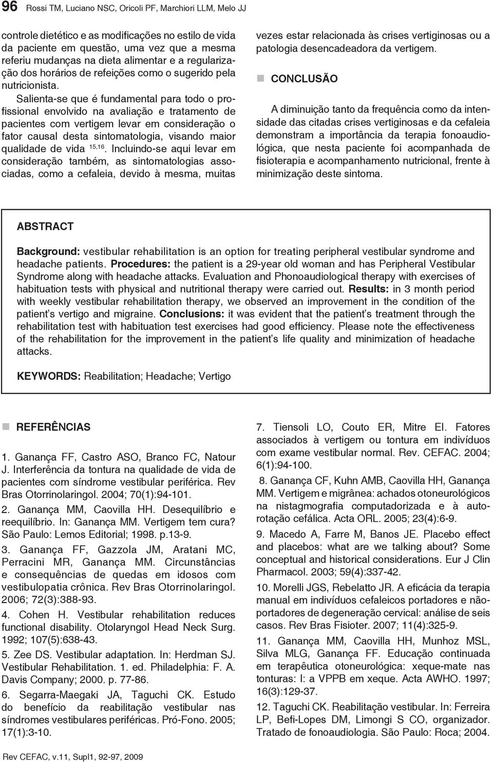 Salienta-se que é fundamental para todo o profissional envolvido na avaliação e tratamento de pacientes com vertigem levar em consideração o fator causal desta sintomatologia, visando maior qualidade