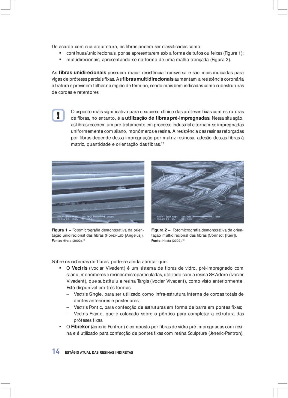 As fibras multidirecionais aumentam a resistência coronária à fratura e previnem falhas na região de término, sendo mais bem indicadas como subestruturas de coroas e retentores.