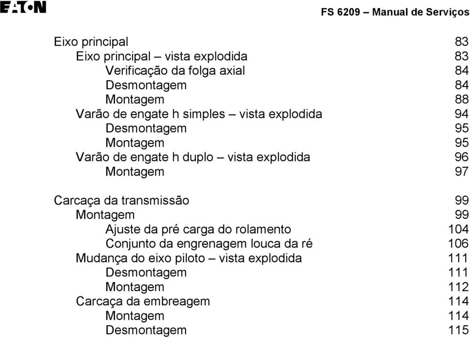 Montagem 97 Carcaça da transmissão 99 Montagem 99 Ajuste da pré carga do rolamento 104 Conjunto da engrenagem louca da