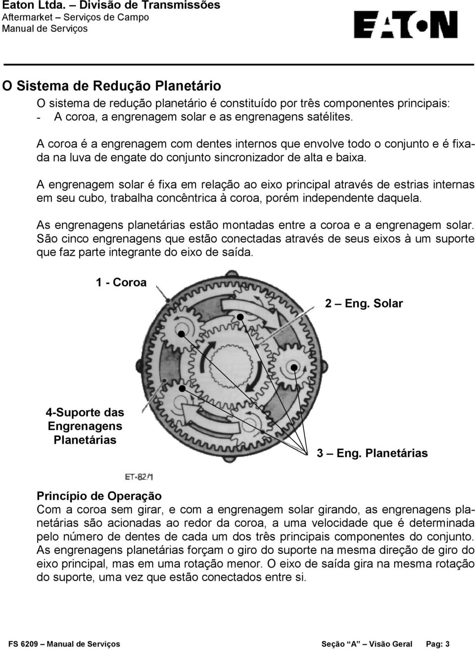 engrenagens satélites. A coroa é a engrenagem com dentes internos que envolve todo o conjunto e é fixada na luva de engate do conjunto sincronizador de alta e baixa.