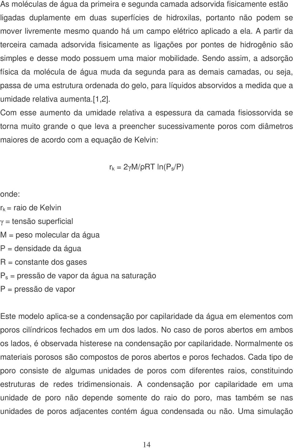 Sendo assim, a adsorção física da molécula de água muda da segunda para as demais camadas, ou seja, passa de uma estrutura ordenada do gelo, para líquidos absorvidos a medida que a umidade relativa