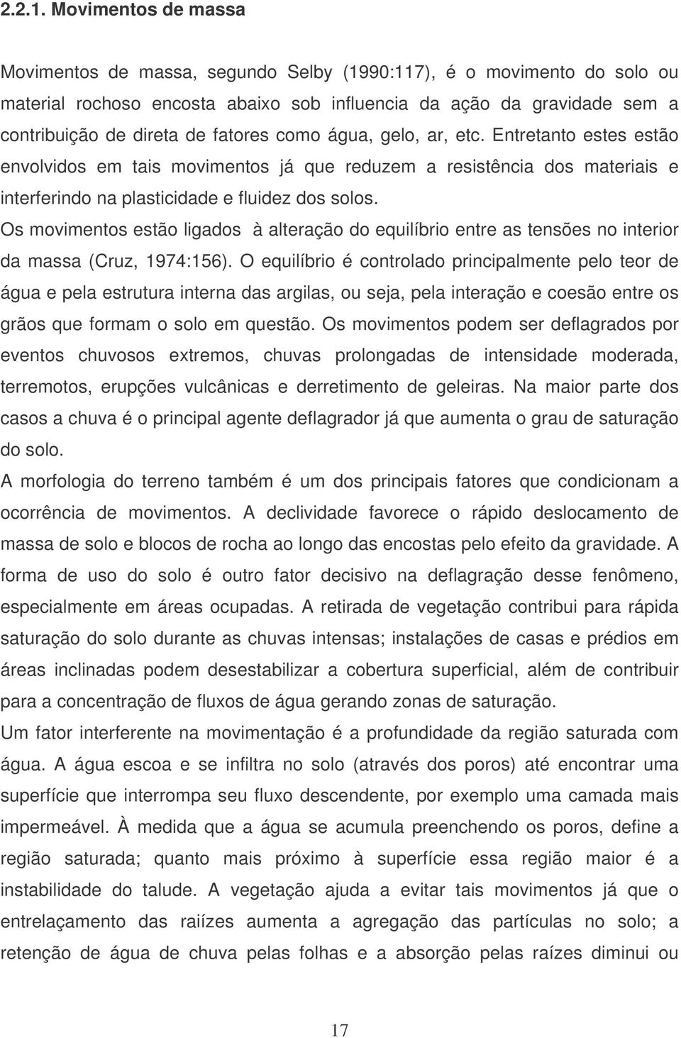 como água, gelo, ar, etc. Entretanto estes estão envolvidos em tais movimentos já que reduzem a resistência dos materiais e interferindo na plasticidade e fluidez dos solos.