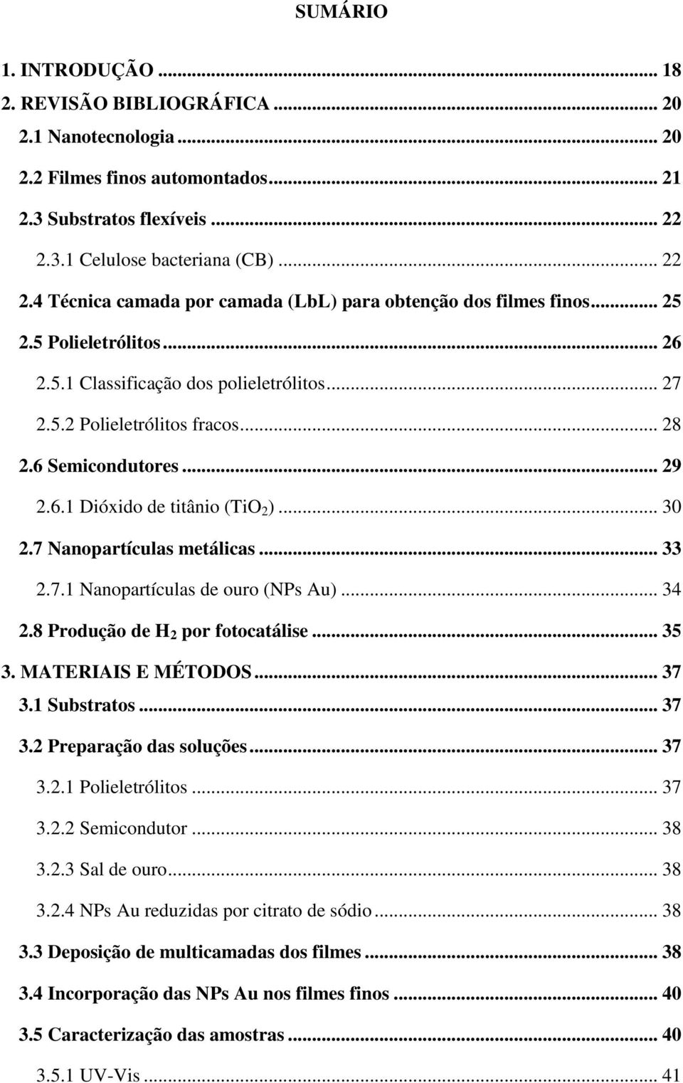 .. 28 2.6 Semicondutores... 29 2.6.1 Dióxido de titânio (TiO 2 )... 30 2.7 Nanopartículas metálicas... 33 2.7.1 Nanopartículas de ouro (NPs Au)... 34 2.8 Produção de H 2 por fotocatálise... 35 3.