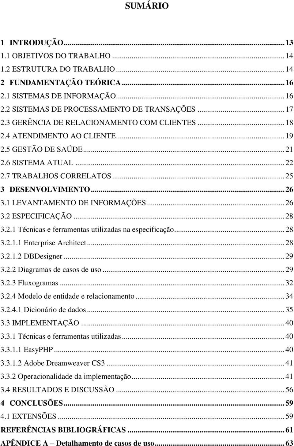 1 LEVANTAMENTO DE INFORMAÇÕES... 26 3.2 ESPECIFICAÇÃO... 28 3.2.1 Técnicas e ferramentas utilizadas na especificação... 28 3.2.1.1 Enterprise Architect... 28 3.2.1.2 DBDesigner... 29 3.2.2 Diagramas de casos de uso.