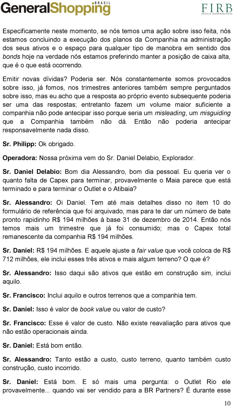 Nós constantemente somos provocados sobre isso, já fomos, nos trimestres anteriores também sempre perguntados sobre isso, mas eu acho que a resposta ao próprio evento subsequente poderia ser uma das