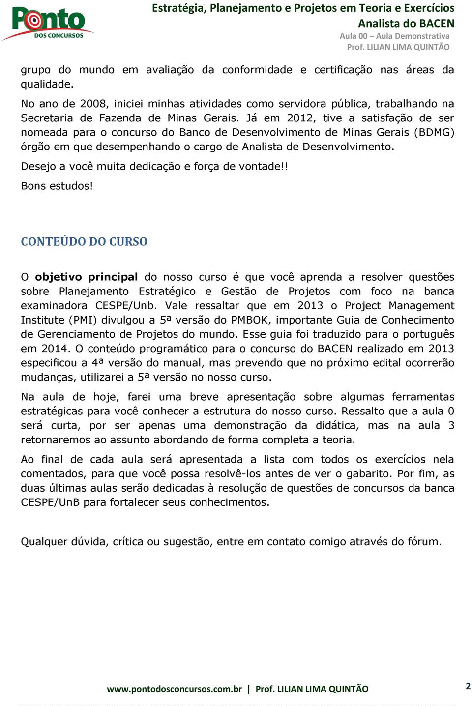 Já em 2012, tive a satisfação de ser nomeada para o concurso do Banco de Desenvolvimento de Minas Gerais (BDMG) órgão em que desempenhando o cargo de Analista de Desenvolvimento.