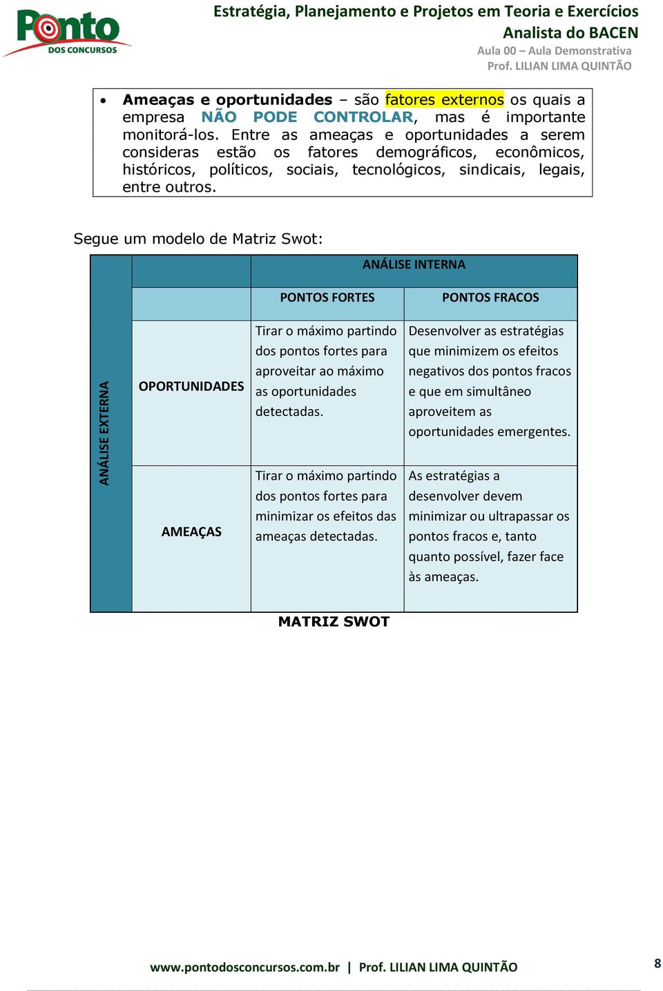 Segue um modelo de Matriz Swot: ANÁLISE INTERNA OPORTUNIDADES PONTOS FORTES Tirar o máximo partindo dos pontos fortes para aproveitar ao máximo as oportunidades detectadas.