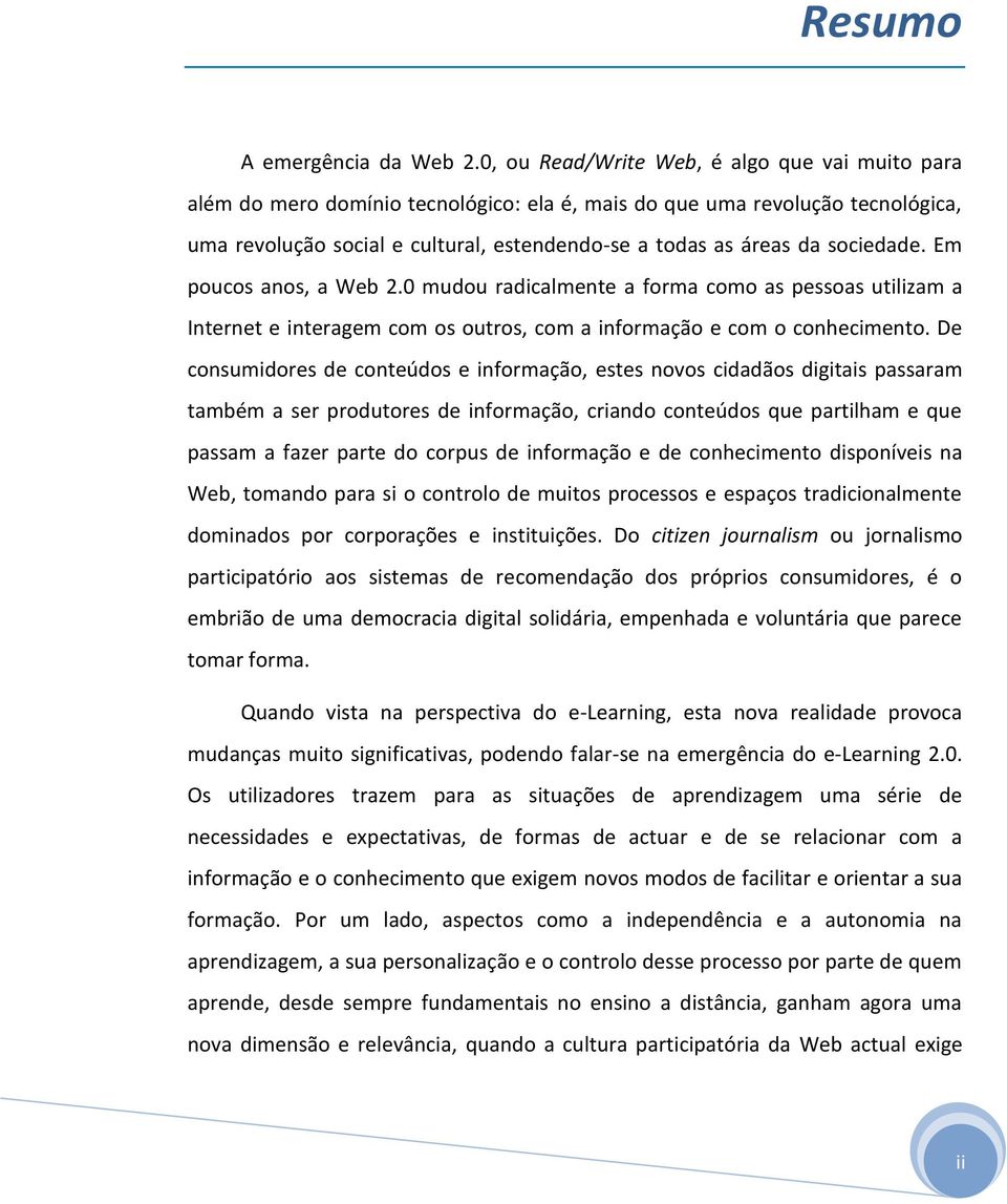 sociedade. Em poucos anos, a Web 2.0 mudou radicalmente a forma como as pessoas utilizam a Internet e interagem com os outros, com a informação e com o conhecimento.