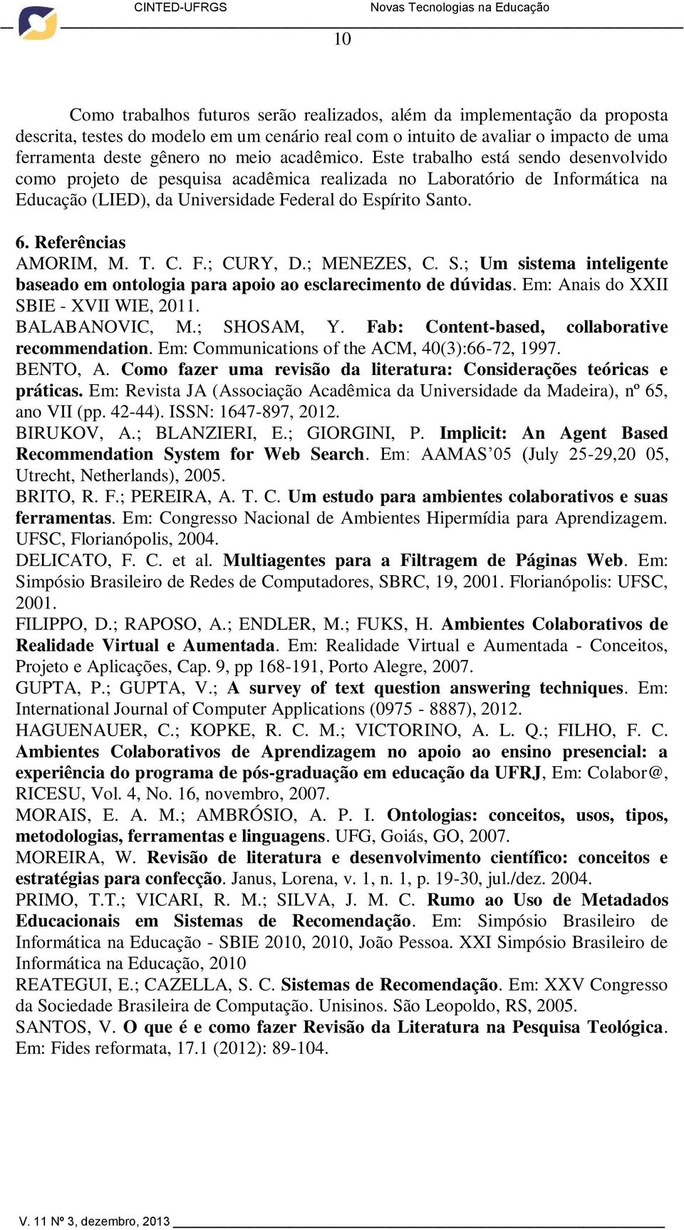 Referências AMORIM, M. T. C. F.; CURY, D.; MENEZES, C. S.; Um sistema inteligente baseado em ontologia para apoio ao esclarecimento de dúvidas. Em: Anais do XXII SBIE - XVII WIE, 2011. BALABANOVIC, M.