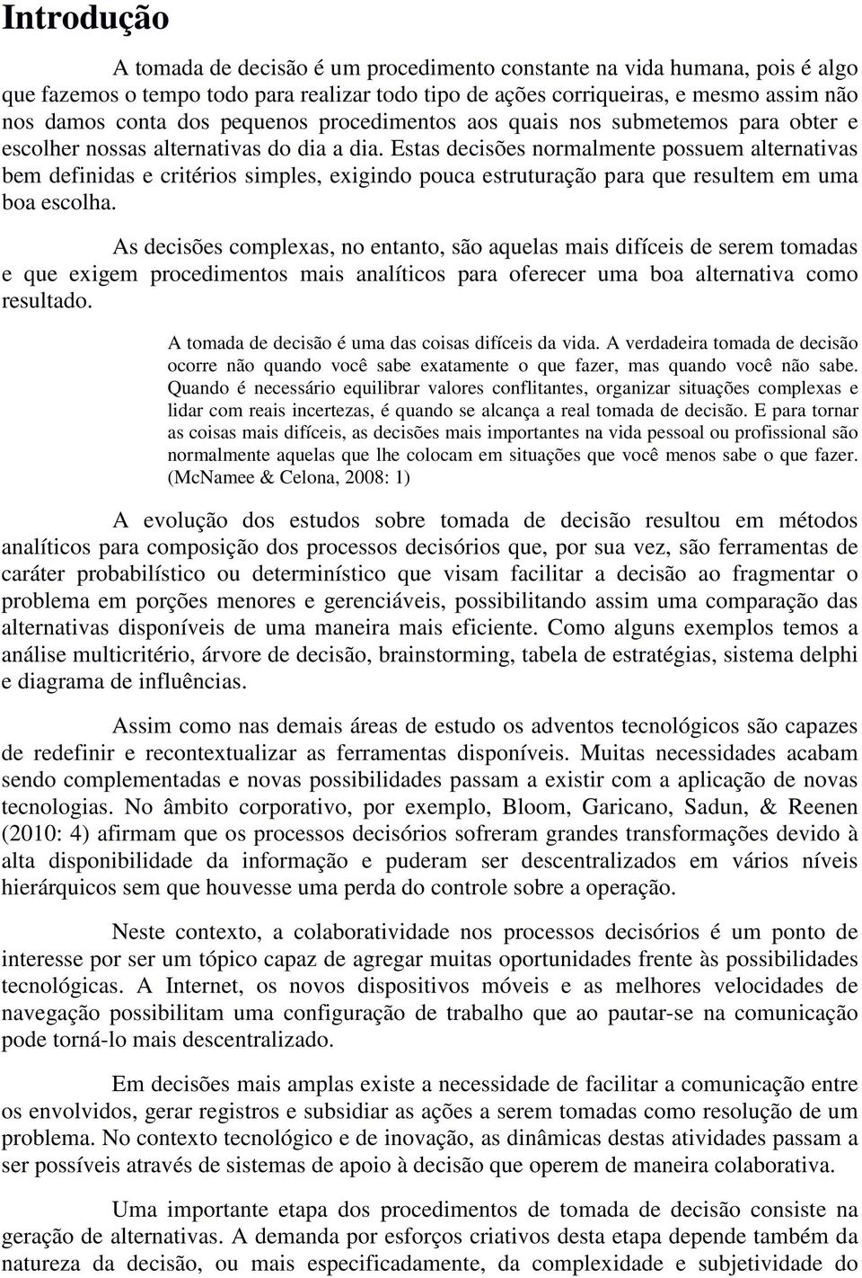 Estas decisões normalmente possuem alternativas bem definidas e critérios simples, exigindo pouca estruturação para que resultem em uma boa escolha.