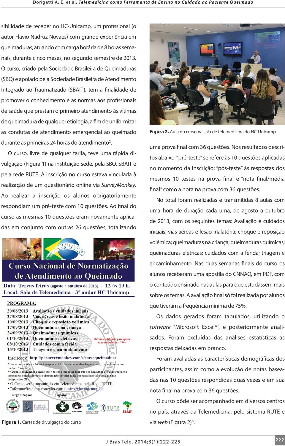 O curso, criado pela Sociedade Brasileira de Queimaduras (SBQ) e apoiado pela Sociedade Brasileira de Atendimento Integrado ao Traumatizado (SBAIT), tem a finalidade de promover o conhecimento e as