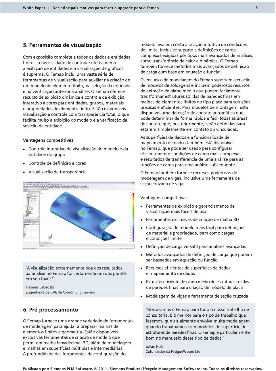 O Femap oferece recurso de exibição dinâmica e controle de exibição interativo a cores para entidades, grupos, materiais e propriedades de elemento finito.