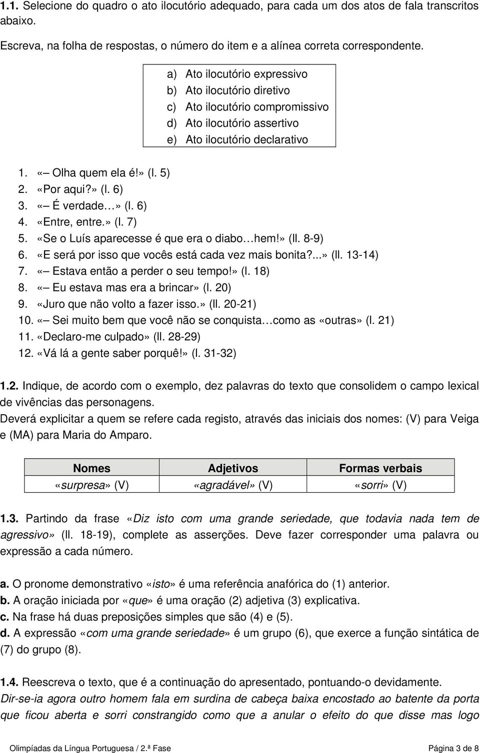 «É verdade» (l. 6) 4. «Entre, entre.» (l. 7) 5. «Se o Luís aparecesse é que era o diabo hem!» (ll. 8-9) 6. «E será por isso que vocês está cada vez mais bonita?...» (ll. 3-4) 7.