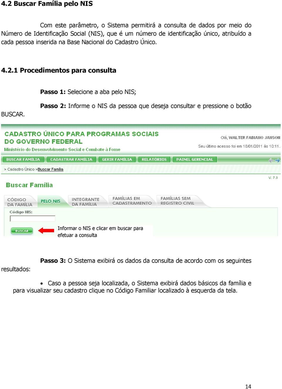 Passo 2: Informe o NIS da pessoa que deseja consultar e pressione o botão Informar o NIS e clicar em buscar para efetuar a consulta resultados: Passo 3: O Sistema exibirá os