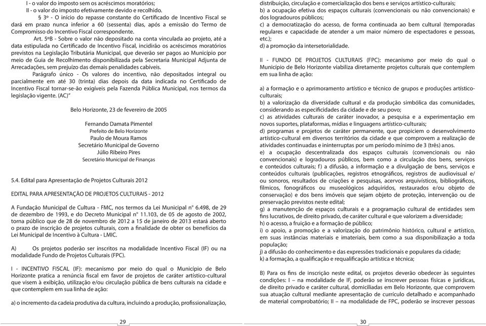 Art. 5ºB - Sobre o valor não depositado na conta vinculada ao projeto, até a data estipulada no Certificado de Incentivo Fiscal, incidirão os acréscimos moratórios previstos na Legislação Tributária