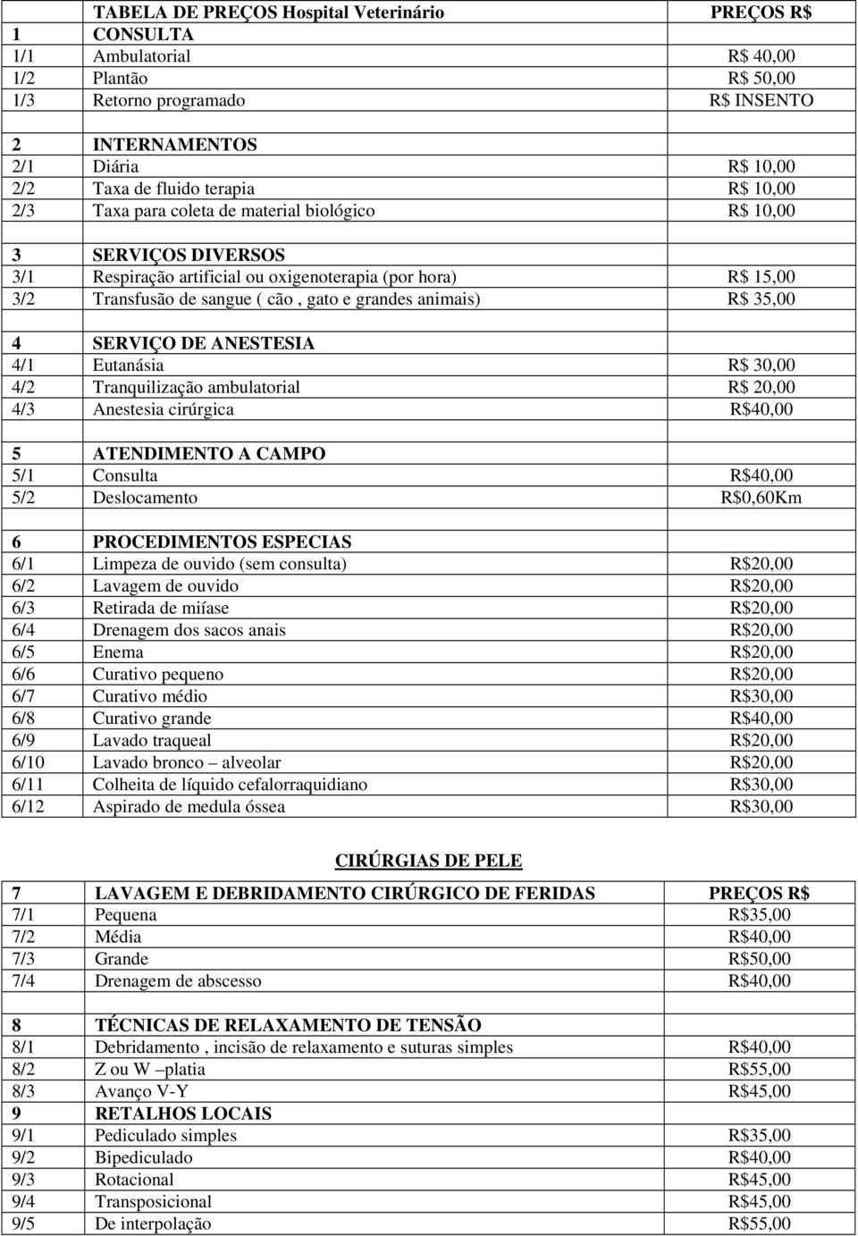 animais) R$ 35,00 4 SERVIÇO DE ANESTESIA 4/1 Eutanásia R$ 30,00 4/2 Tranquilização ambulatorial R$ 20,00 4/3 Anestesia cirúrgica R$40,00 5 ATENDIMENTO A CAMPO 5/1 Consulta R$40,00 5/2 Deslocamento