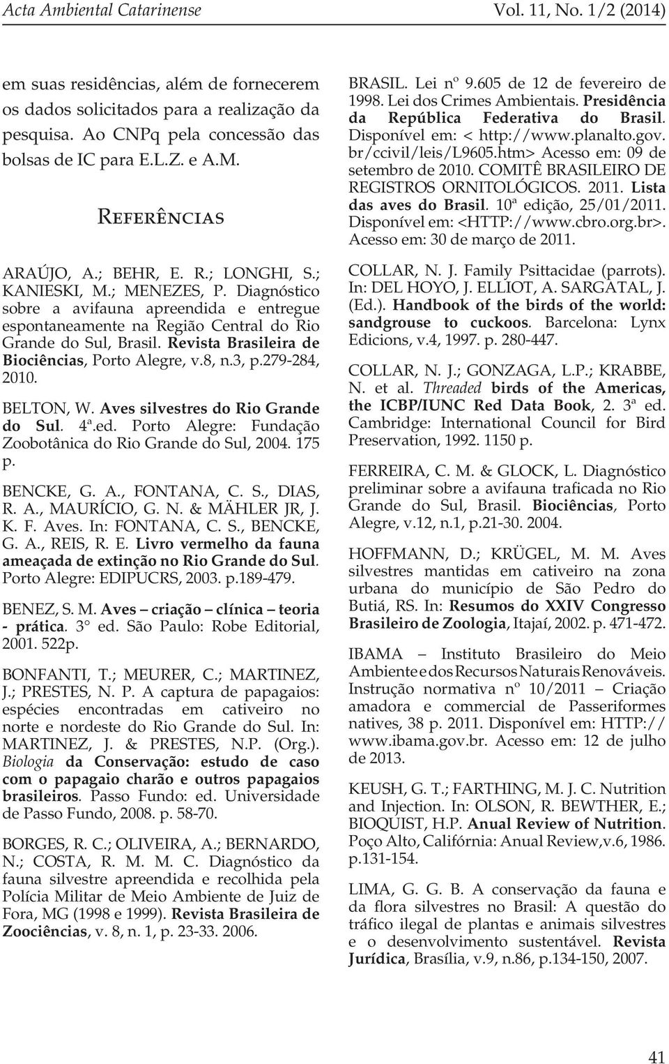 3, p.279-284, 200. BELTON, W. Aves silvestres do Rio Grande do Sul. 4ª.ed. Porto Alegre: Fundação Zoobotânica do Rio Grande do Sul, 2004. 75 p. BENCKE, G. A., FONTANA, C. S., DIAS, R. A., MAURÍCIO, G.