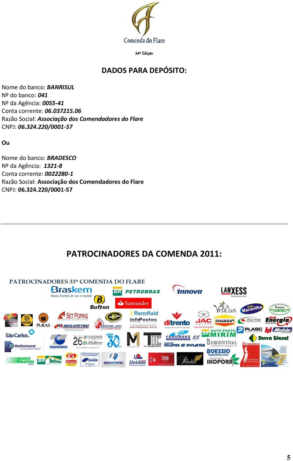 220/0001-57 Ou Nome do banco: BRADESCO Nº da Agência: 1321-8 Conta corrente: 0022280-1 Razão