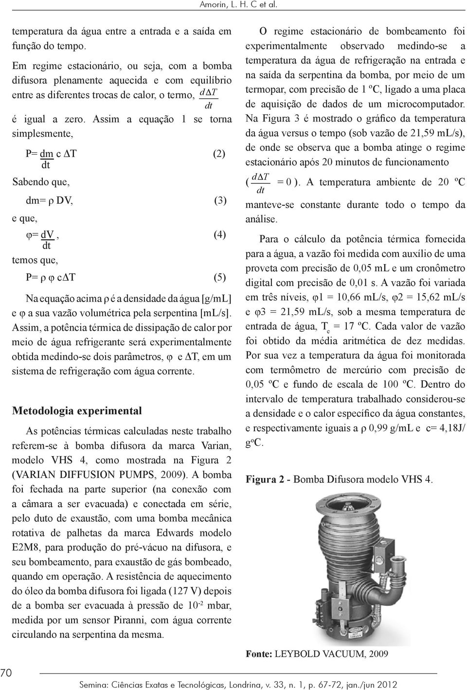 Metodologia experimental As potências térmicas calculadas neste trabalho referem-se à bomba difusora da marca Varian, modelo VHS 4, como mostrada na Figura 2 (VARIAN DIFFUSION PUMPS, 2009).