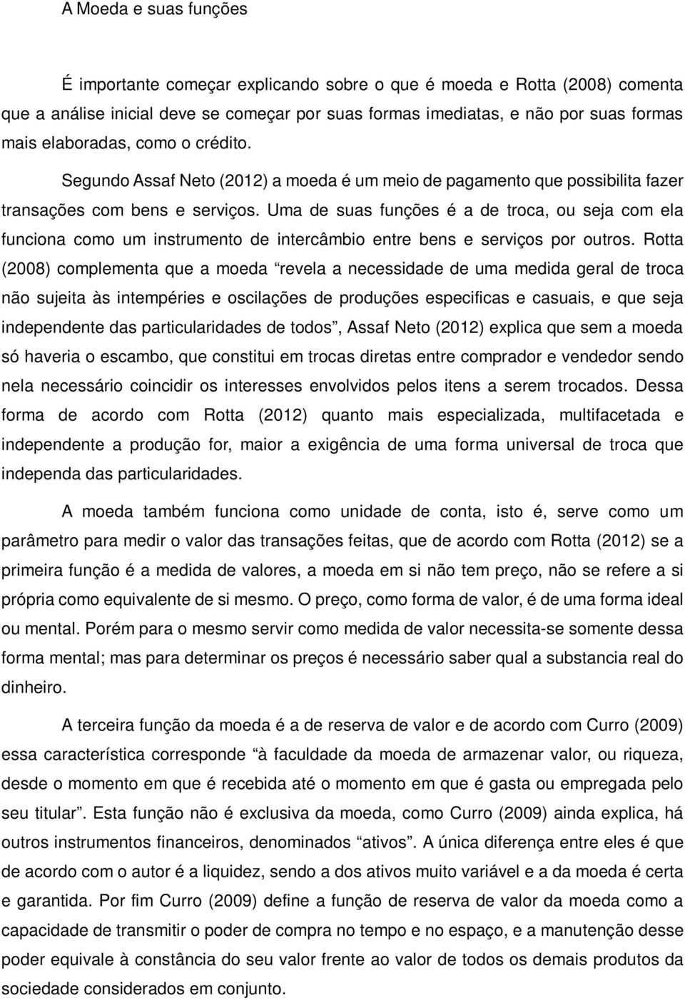 Uma de suas funções é a de troca, ou seja com ela funciona como um instrumento de intercâmbio entre bens e serviços por outros.