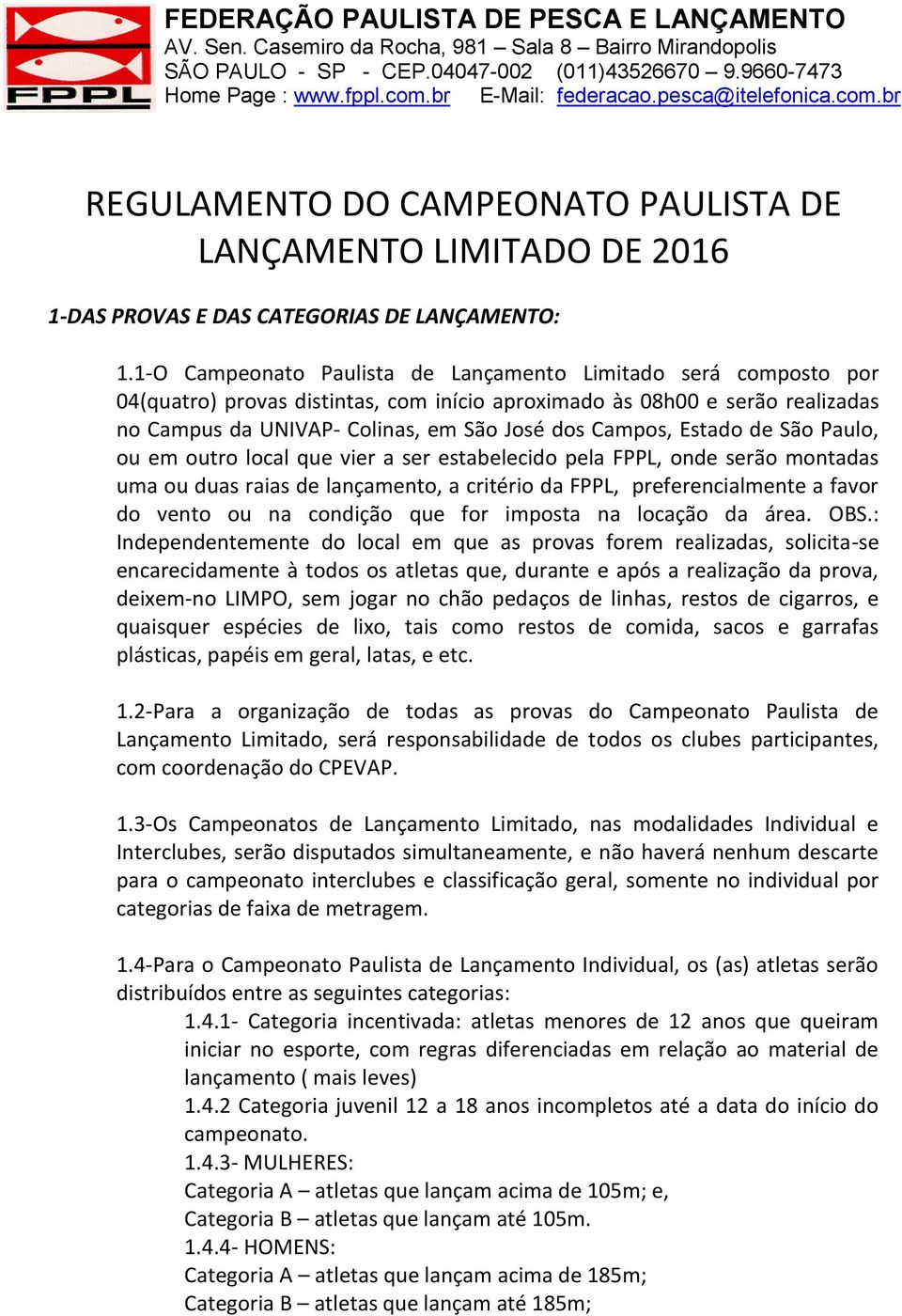 Estado de São Paulo, ou em outro local que vier a ser estabelecido pela FPPL, onde serão montadas uma ou duas raias de lançamento, a critério da FPPL, preferencialmente a favor do vento ou na