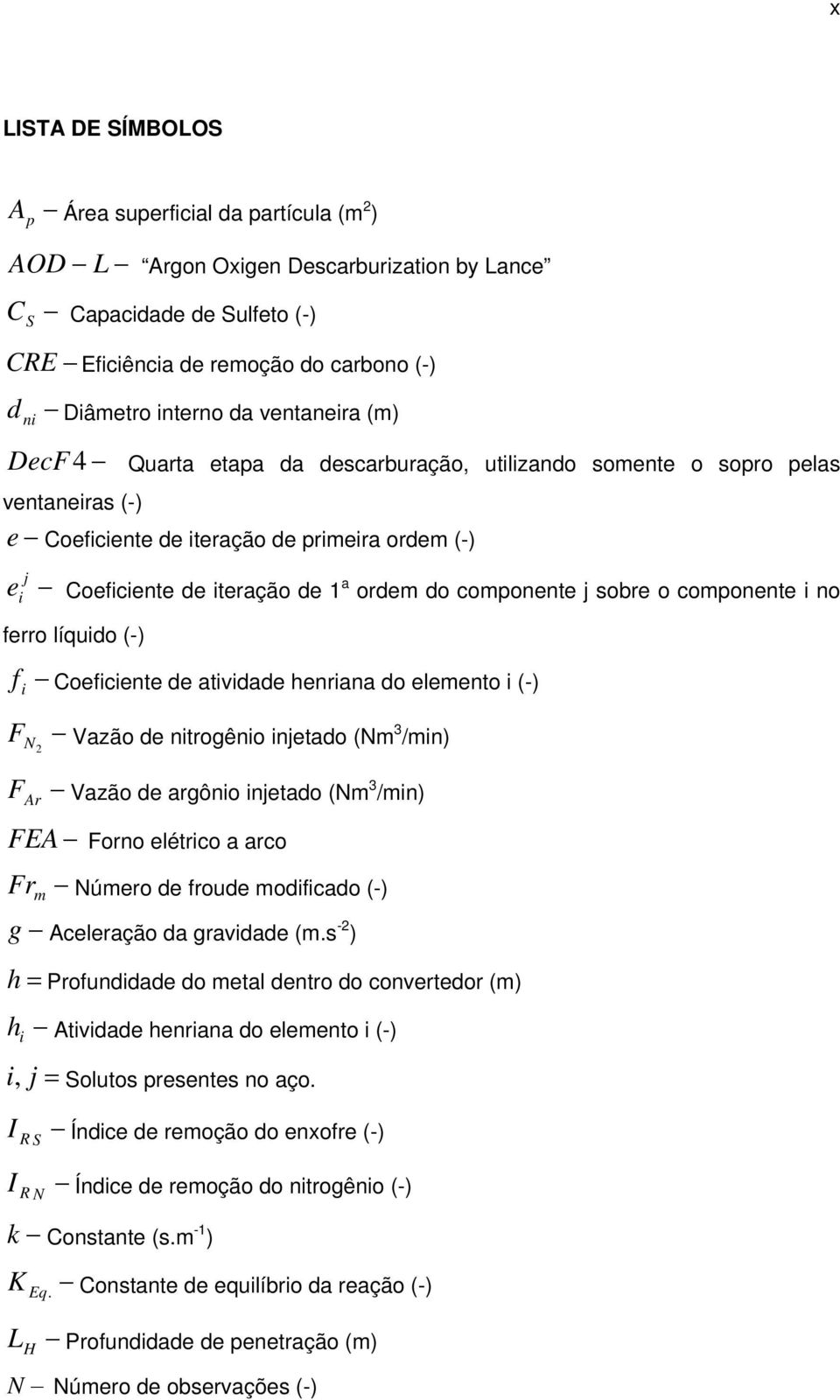 componente j sobre o componente i no j i ferro líquido (-) f Coeficiente de atividade henriana do elemento i (-) i FN 2 FAr Vazão de nitrogênio injetado (Nm 3 /min) Vazão de argônio injetado (Nm 3