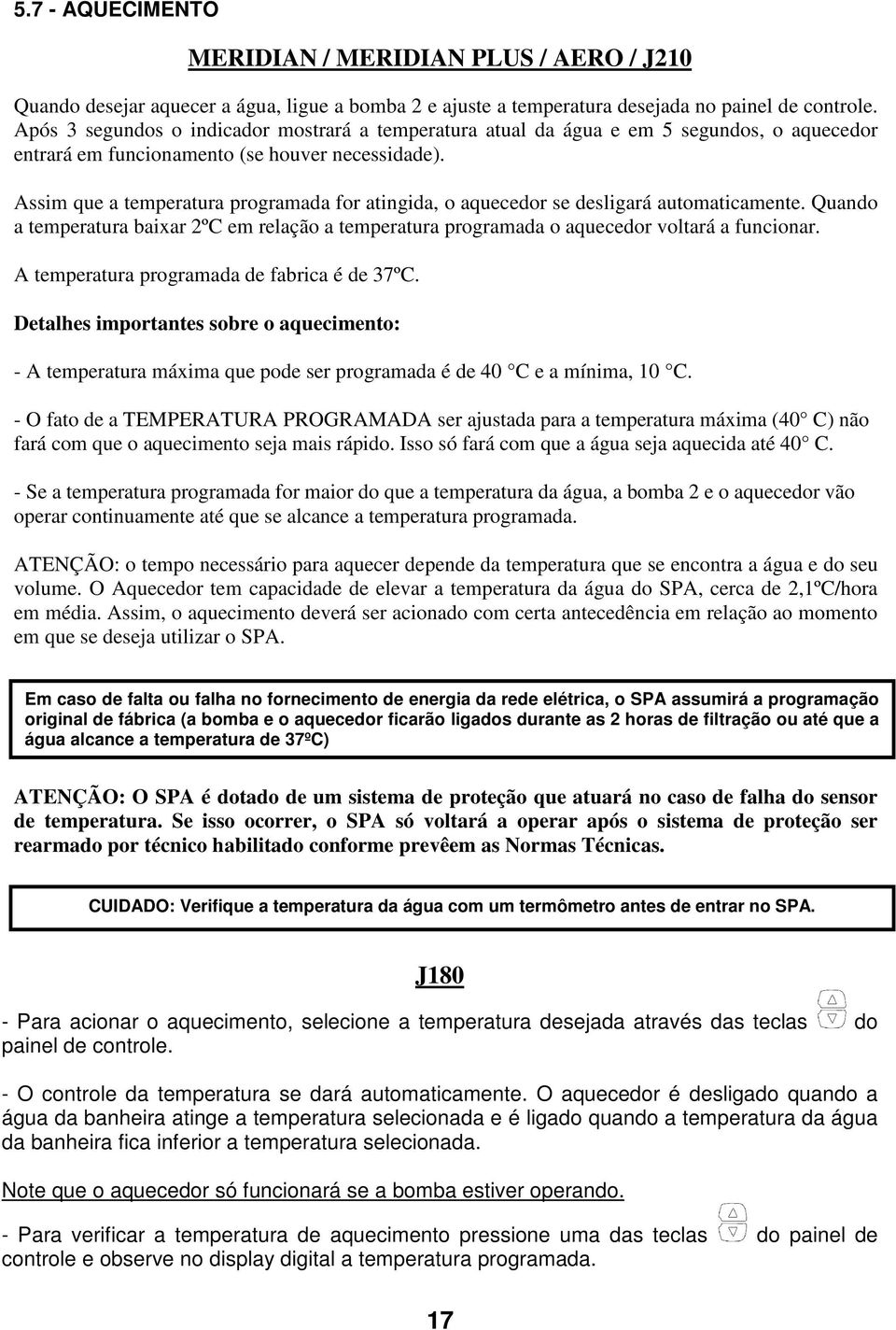 Assim que a temperatura programada for atingida, o aquecedor se desligará automaticamente. Quando a temperatura baixar 2ºC em relação a temperatura programada o aquecedor voltará a funcionar.