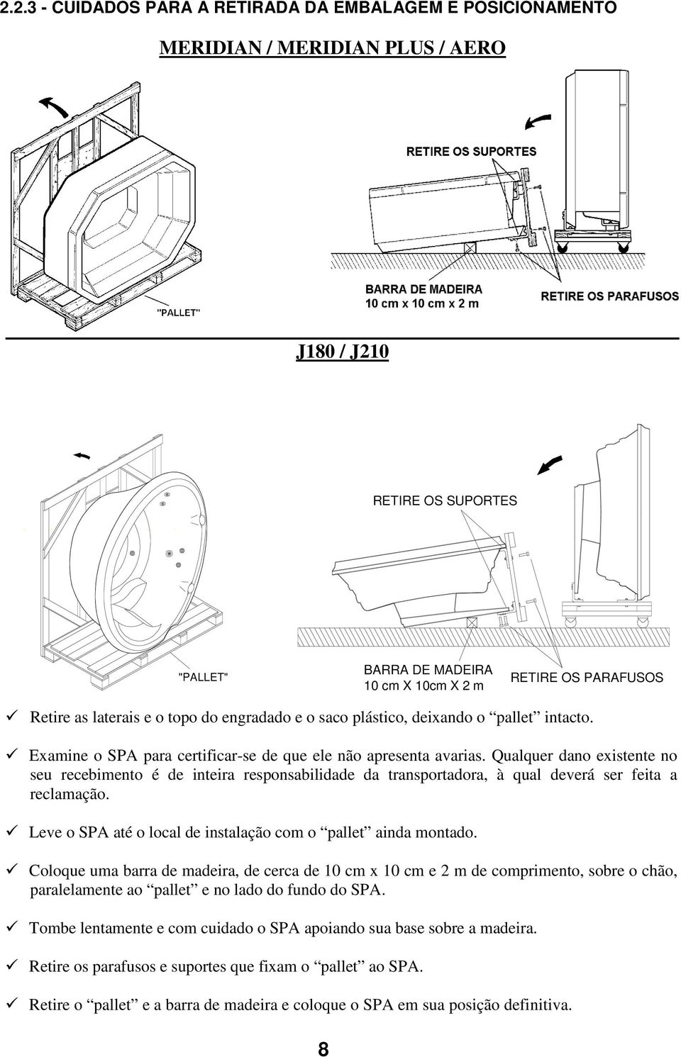 Qualquer dano existente no seu recebimento é de inteira responsabilidade da transportadora, à qual deverá ser feita a reclamação. Leve o SPA até o local de instalação com o pallet ainda montado.