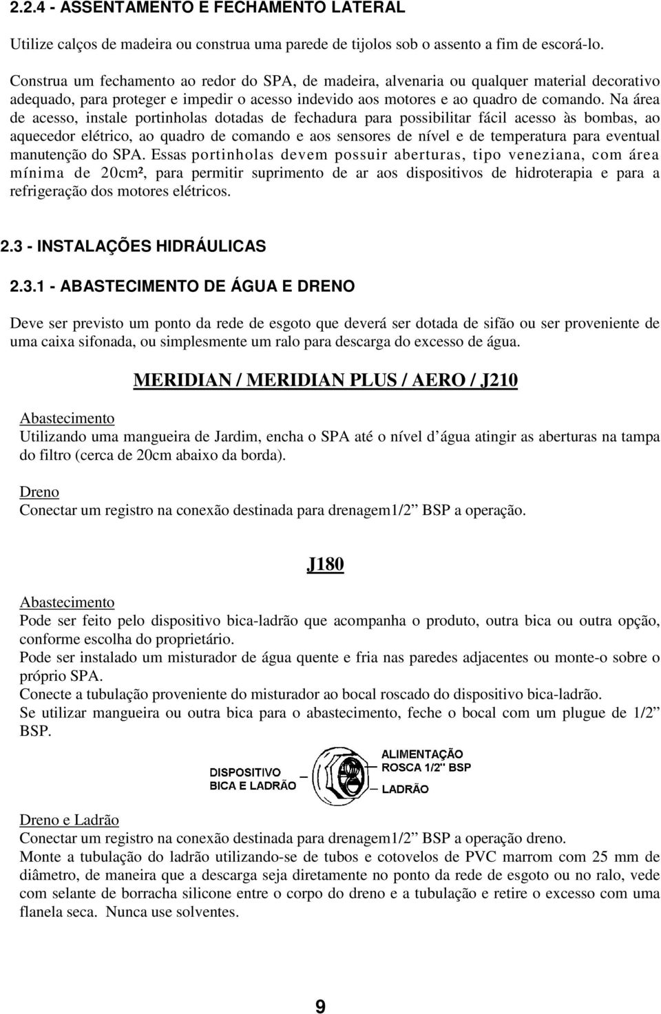 Na área de acesso, instale portinholas dotadas de fechadura para possibilitar fácil acesso às bombas, ao aquecedor elétrico, ao quadro de comando e aos sensores de nível e de temperatura para