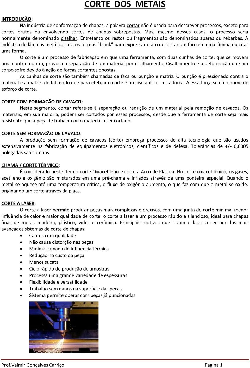 A indústria de lâminas metálicas usa os termos blank para expressar o ato de cortar um furo em uma lâmina ou criar uma forma.